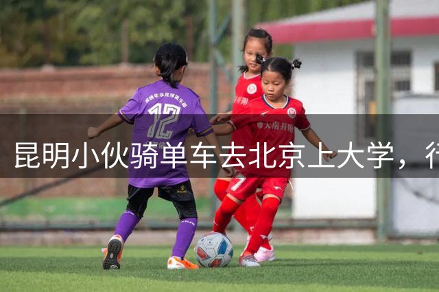 昆明小伙骑单车去北京上大学，行程3300公里，历时35天